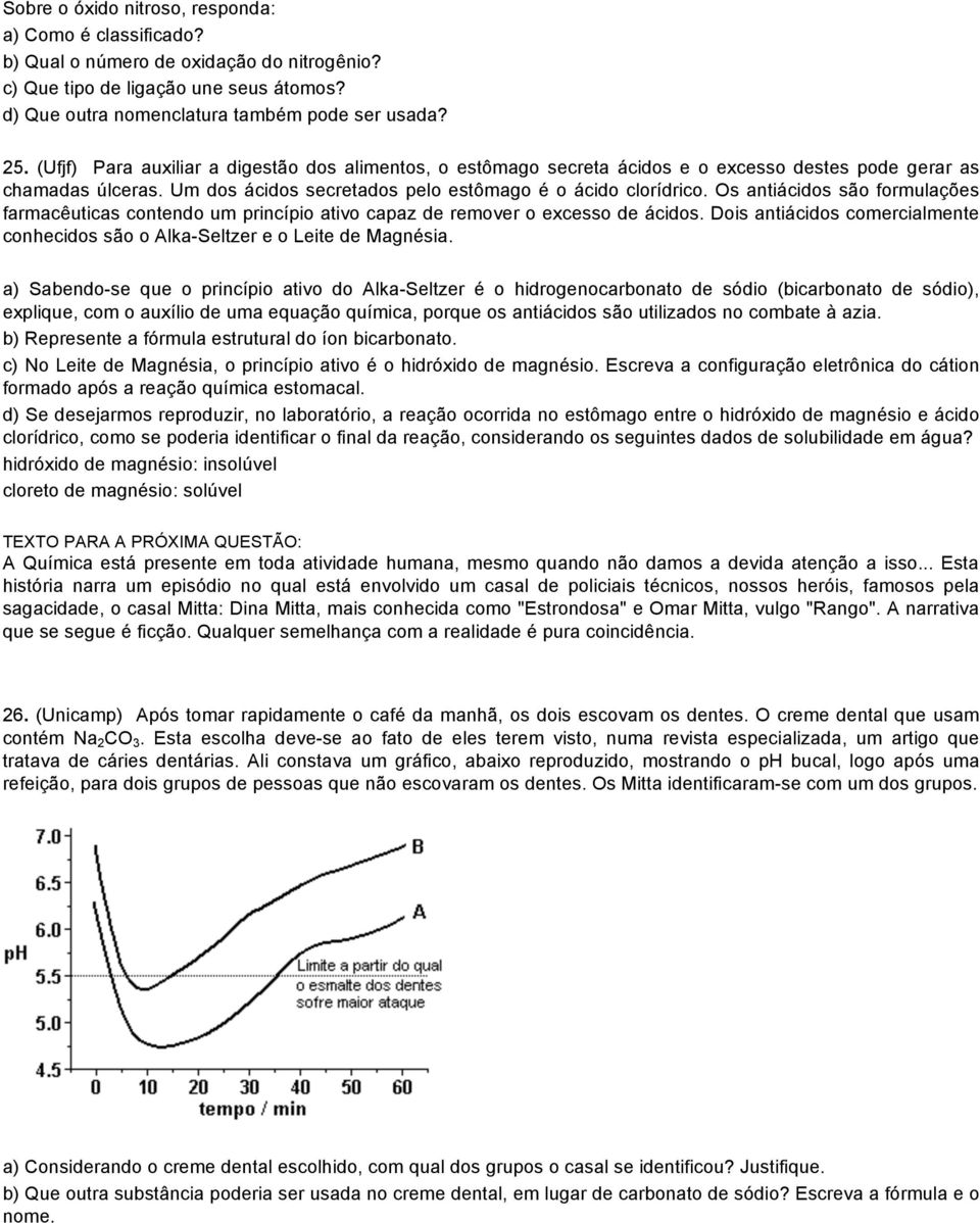 Os antiácidos são formulações farmacêuticas contendo um princípio ativo capaz de remover o excesso de ácidos. Dois antiácidos comercialmente conhecidos são o Alka-Seltzer e o Leite de Magnésia.