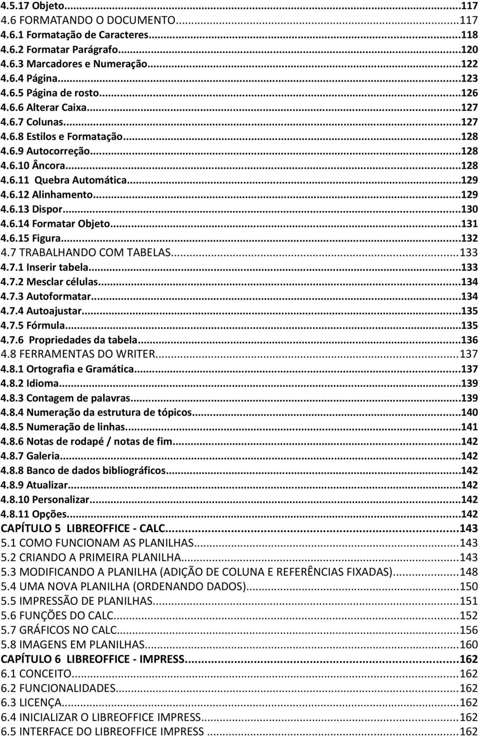 ..130 4.6.14 Formatar Objeto...131 4.6.15 Figura...132 4.7 TRABALHANDO COM TABELAS...133 4.7.1 Inserir tabela...133 4.7.2 Mesclar células...134 4.7.3 Autoformatar...134 4.7.4 Autoajustar...135 4.7.5 Fórmula.