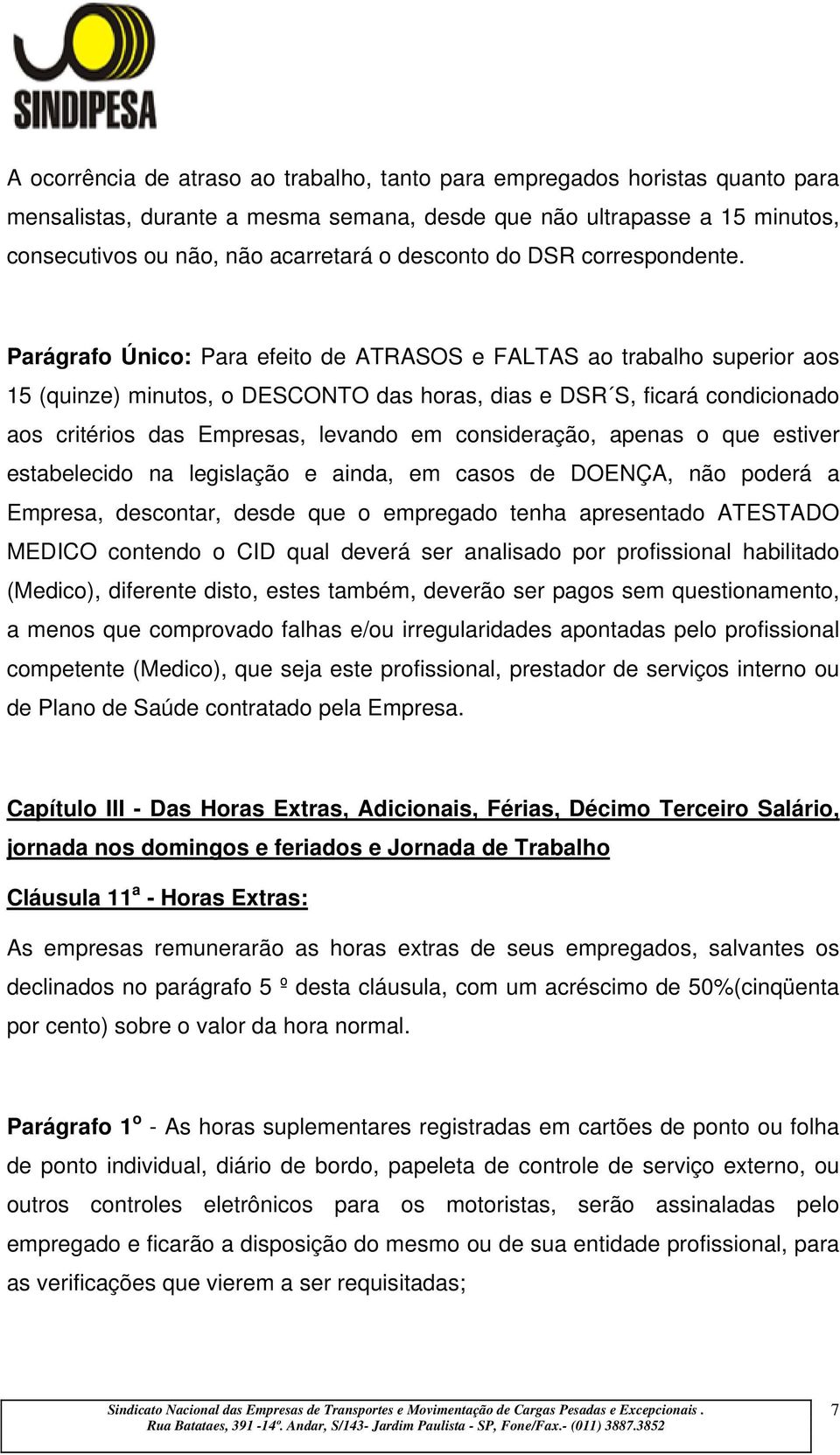 Parágrafo Único: Para efeito de ATRASOS e FALTAS ao trabalho superior aos 15 (quinze) minutos, o DESCONTO das horas, dias e DSR S, ficará condicionado aos critérios das Empresas, levando em