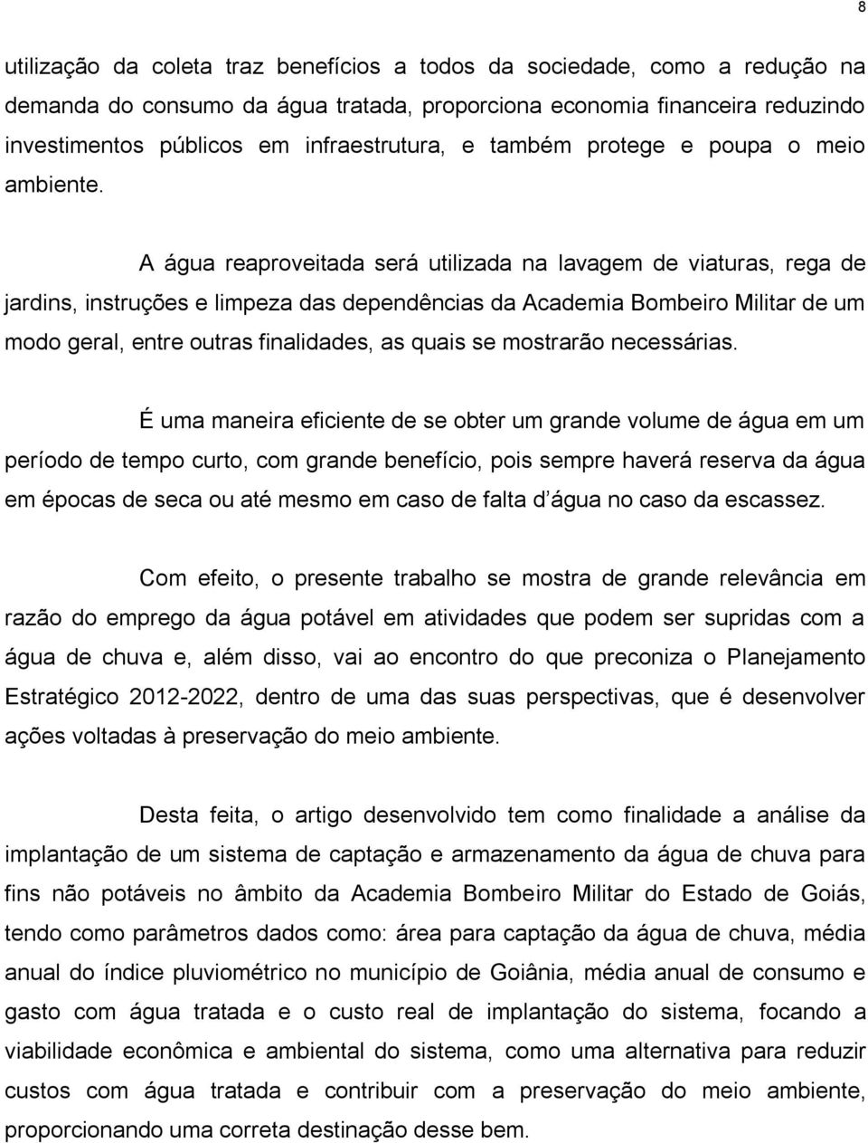 A água reaproveitada será utilizada na lavagem de viaturas, rega de jardins, instruções e limpeza das dependências da Academia Bombeiro Militar de um modo geral, entre outras finalidades, as quais se