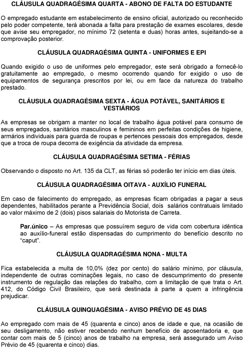 CLÁUSULA QUADRAGÉSIMA QUINTA - UNIFORMES E EPI Quando exigido o uso de uniformes pelo empregador, este será obrigado a fornecê-lo gratuitamente ao empregado, o mesmo ocorrendo quando for exigido o