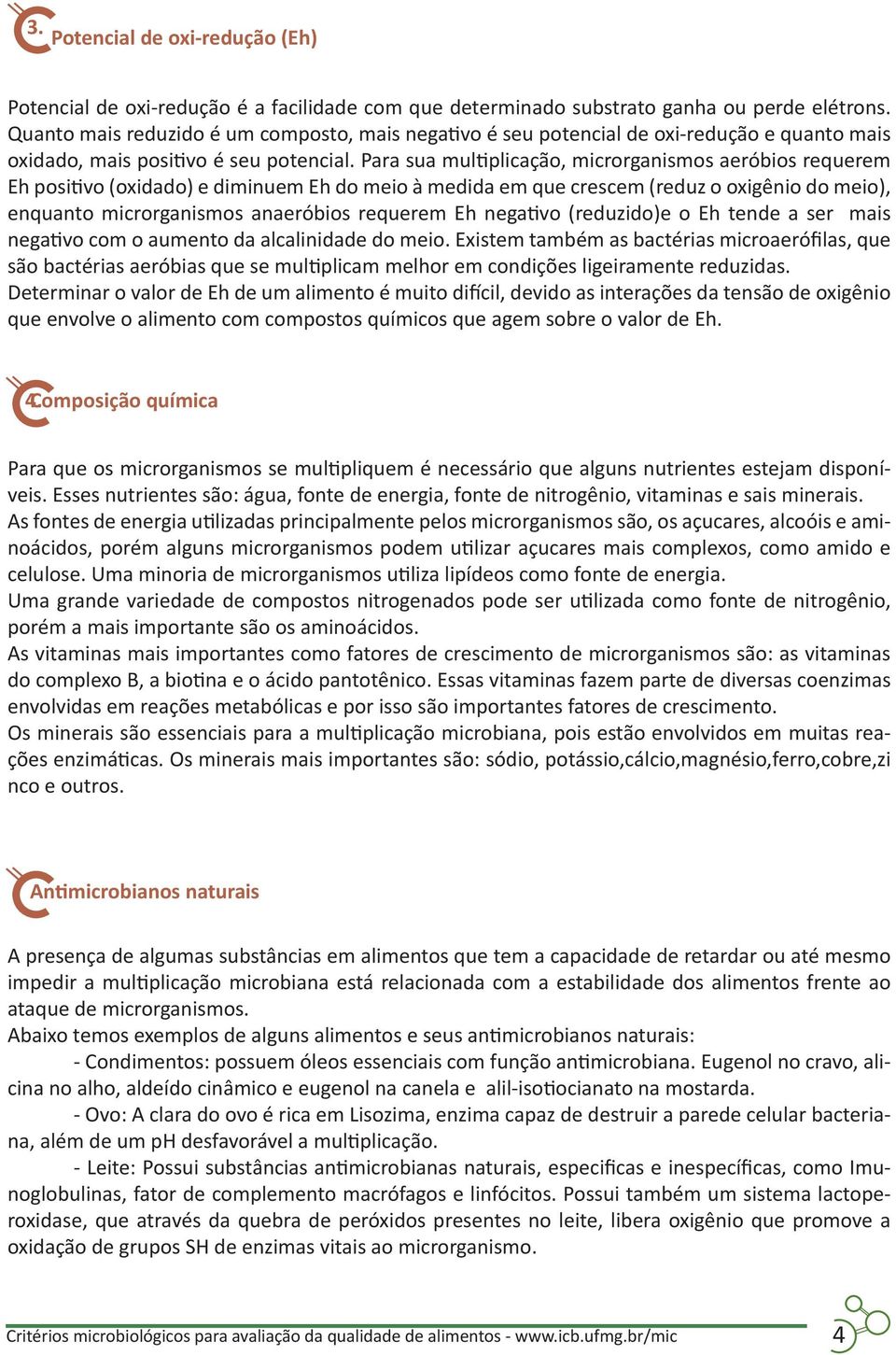 Para sua multiplicação, microrganismos aeróbios requerem Eh positivo (oxidado) e diminuem Eh do meio à medida em que crescem (reduz o oxigênio do meio), enquanto microrganismos anaeróbios requerem Eh