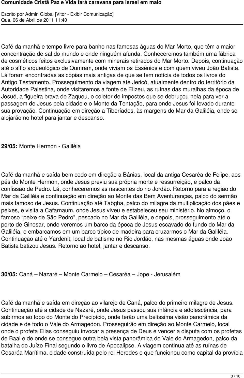 Depois, continuação até o sítio arqueológico de Qumram, onde viviam os Essênios e com quem viveu João Batista.