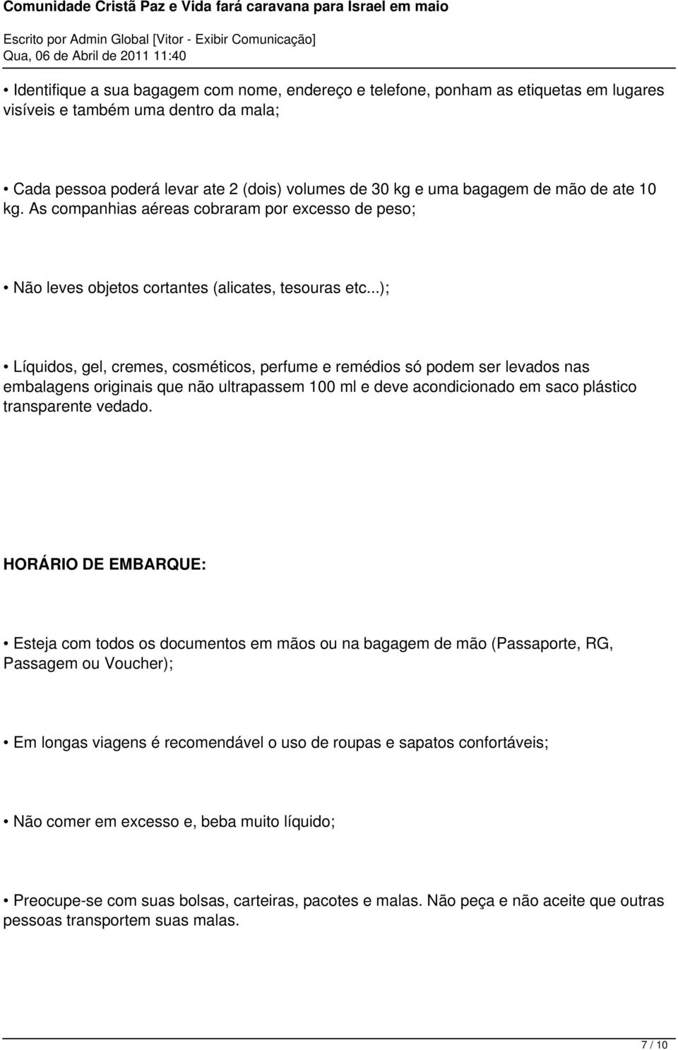 ..); Líquidos, gel, cremes, cosméticos, perfume e remédios só podem ser levados nas embalagens originais que não ultrapassem 100 ml e deve acondicionado em saco plástico transparente vedado.