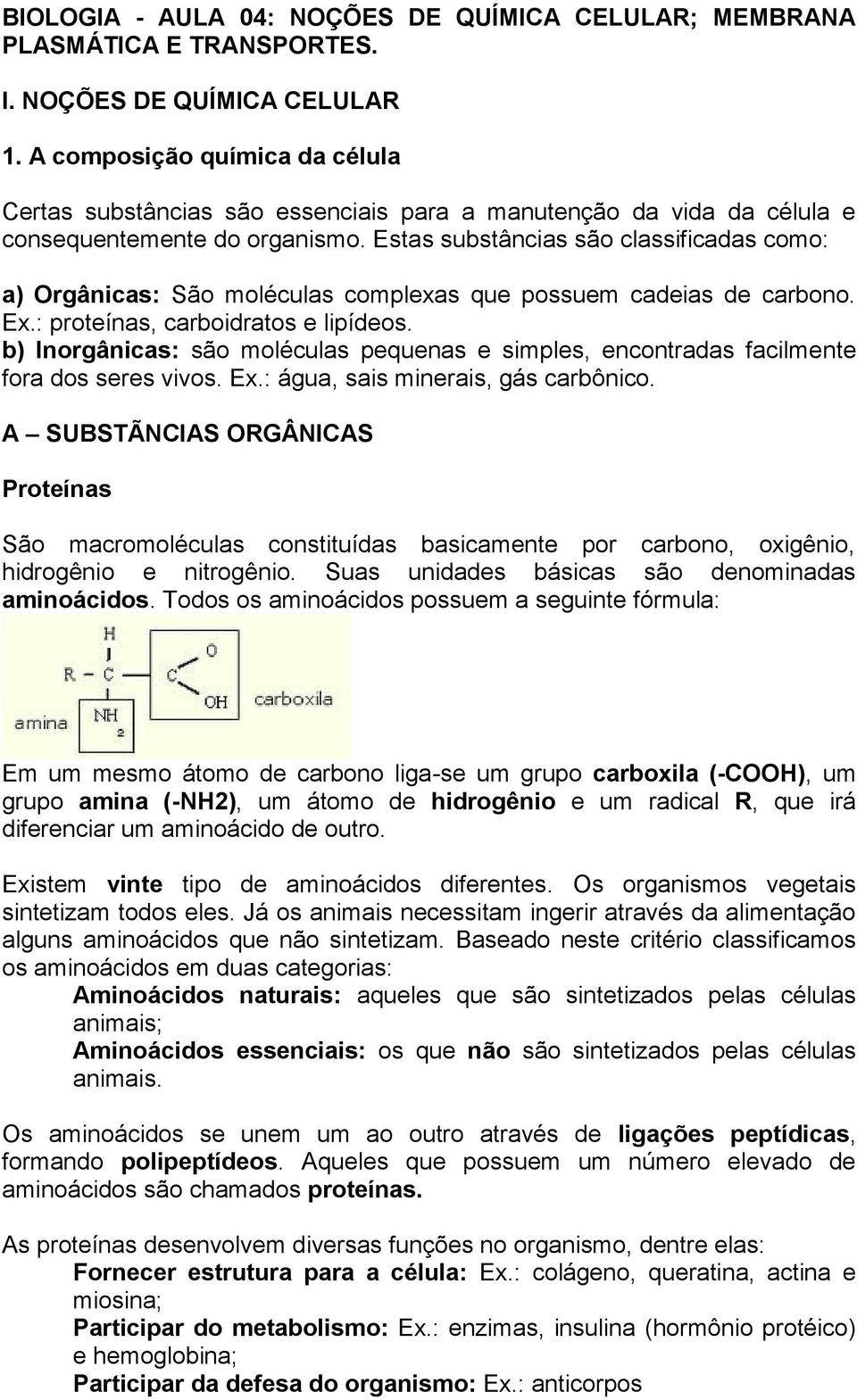 Estas substâncias são classificadas como: a) Orgânicas: São moléculas complexas que possuem cadeias de carbono. Ex.: proteínas, carboidratos e lipídeos.