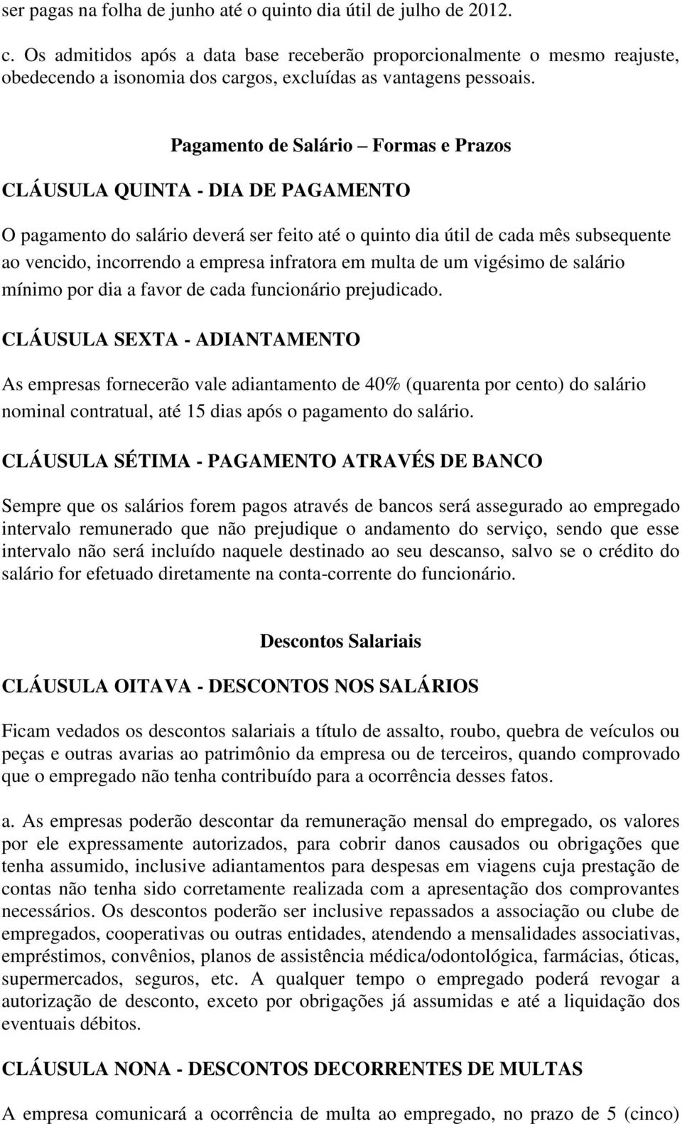 Pagamento de Salário Formas e Prazos CLÁUSULA QUINTA - DIA DE PAGAMENTO O pagamento do salário deverá ser feito até o quinto dia útil de cada mês subsequente ao vencido, incorrendo a empresa