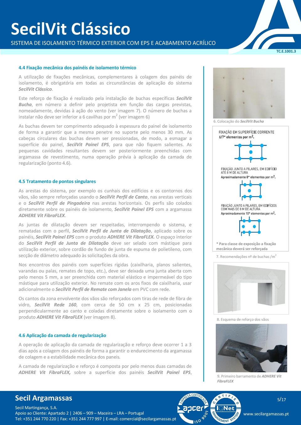 Este reforço de fixação é realizado pela instalação de buchas específicas SecilVit Bucha, em número a definir pelo projetista em função das cargas previstas, nomeadamente, devidas à ação do vento