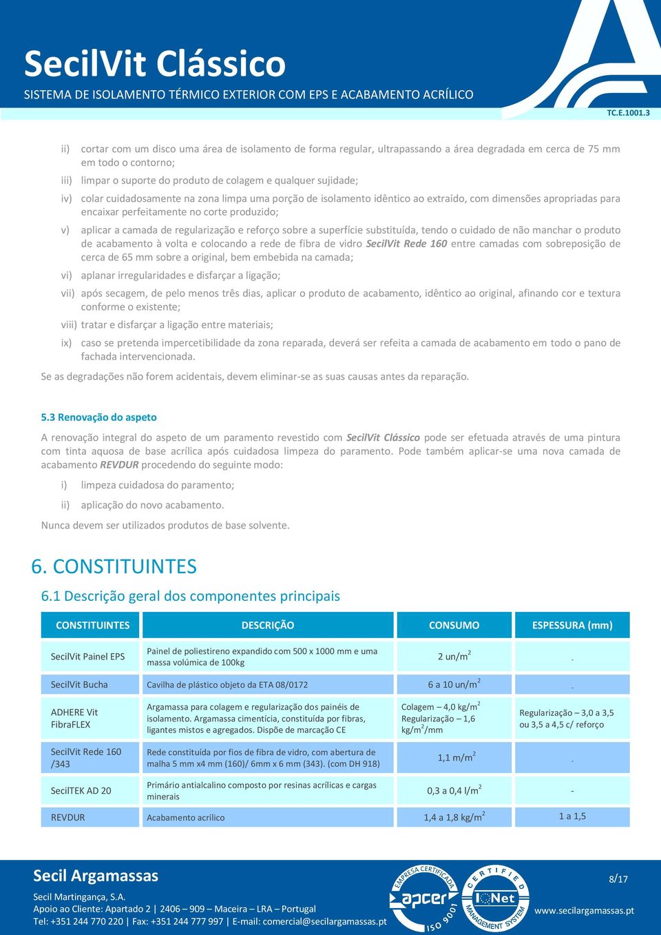 reforço sobre a superfície substituída, tendo o cuidado de não manchar o produto de acabamento à volta e colocando a rede de fibra de vidro SecilVit Rede 160 entre camadas com sobreposição de cerca