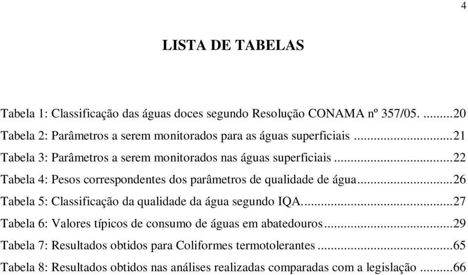 .. 22 Tabela 4: Pesos correspondentes dos parâmetros de qualidade de água... 26 Tabela 5: Classificação da qualidade da água segundo IQA.