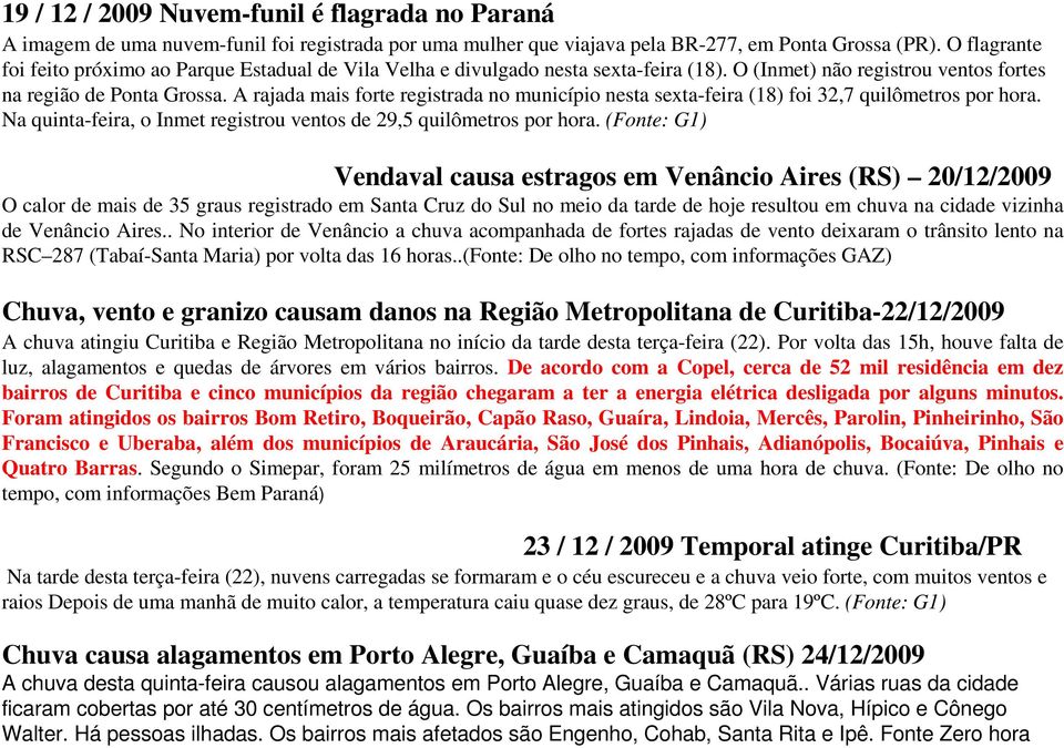 A rajada mais forte registrada no município nesta sexta-feira (18) foi 32,7 quilômetros por hora. Na quinta-feira, o Inmet registrou ventos de 29,5 quilômetros por hora.