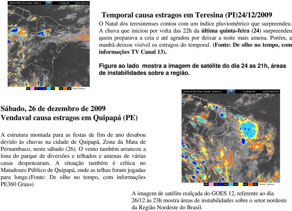(Fonte: De olho no tempo, com informações TV Canal 13). Figura ao lado mostra a imagem de satélite do dia 24 as 21h, áreas de instabilidades sobre a região.