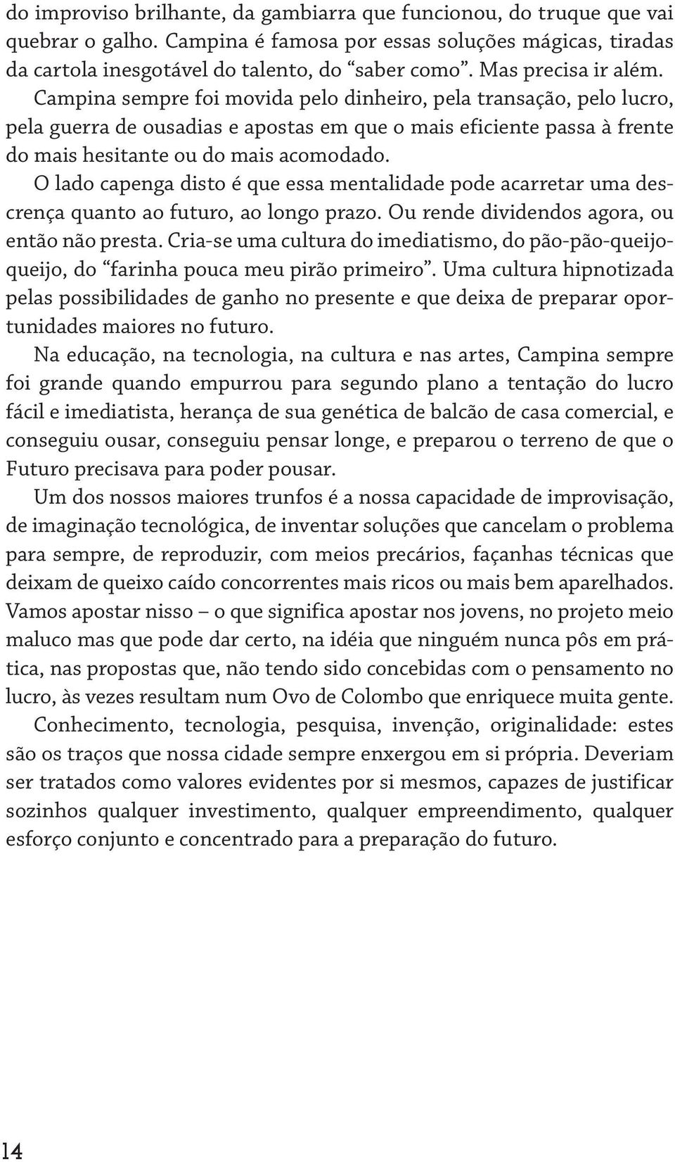 Campina sempre foi movida pelo dinheiro, pela transação, pelo lucro, pela guerra de ousadias e apostas em que o mais eficiente passa à frente do mais hesitante ou do mais acomodado.