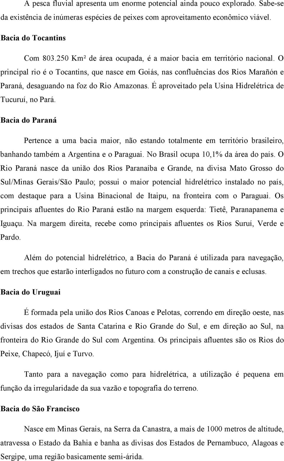 É aproveitado pela Usina Hidrelétrica de Tucuruí, no Pará. Bacia do Paraná Pertence a uma bacia maior, não estando totalmente em território brasileiro, banhando também a Argentina e o Paraguai.