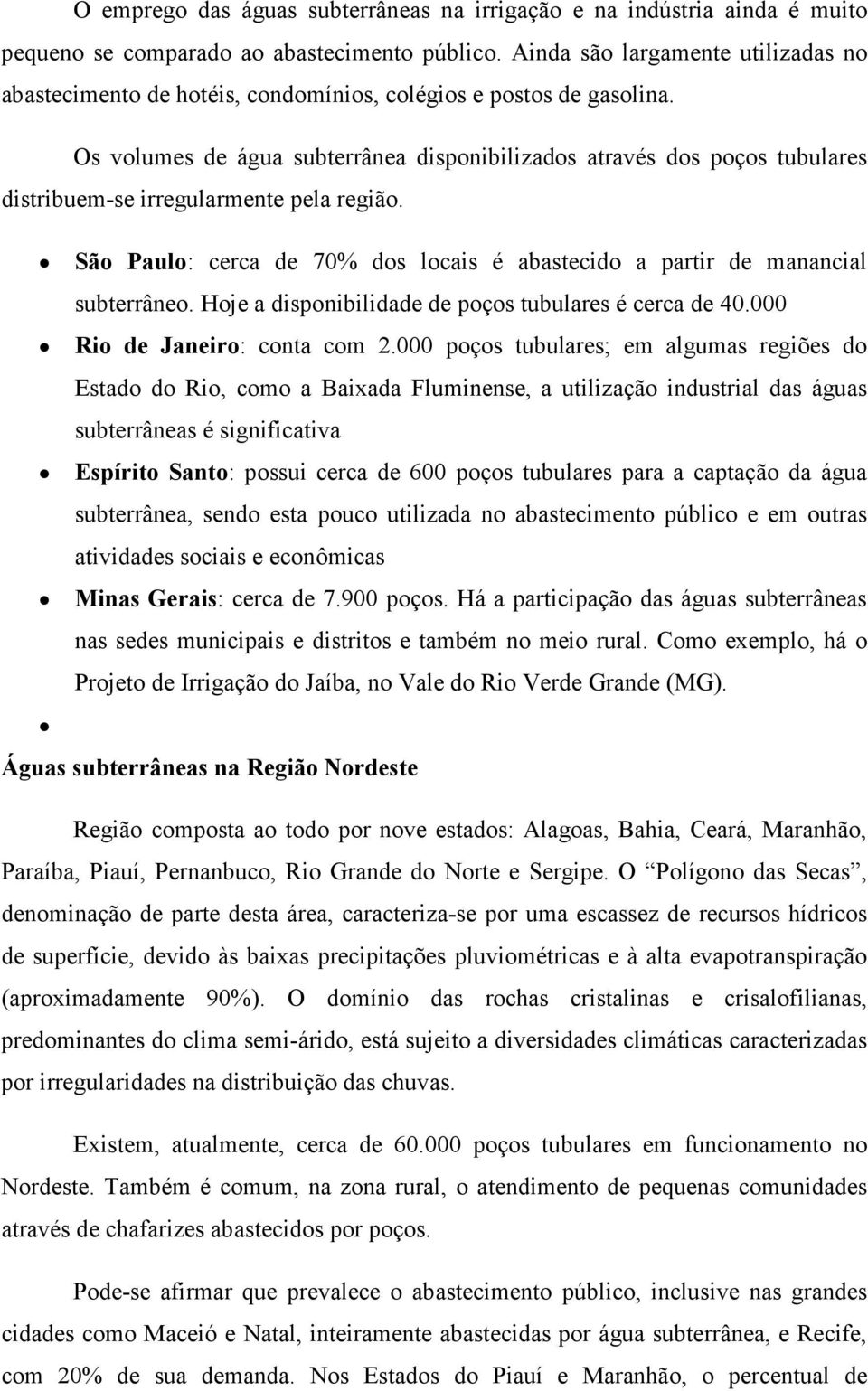 Os volumes de água subterrânea disponibilizados através dos poços tubulares distribuem-se irregularmente pela região. São Paulo: cerca de 70% dos locais é abastecido a partir de manancial subterrâneo.