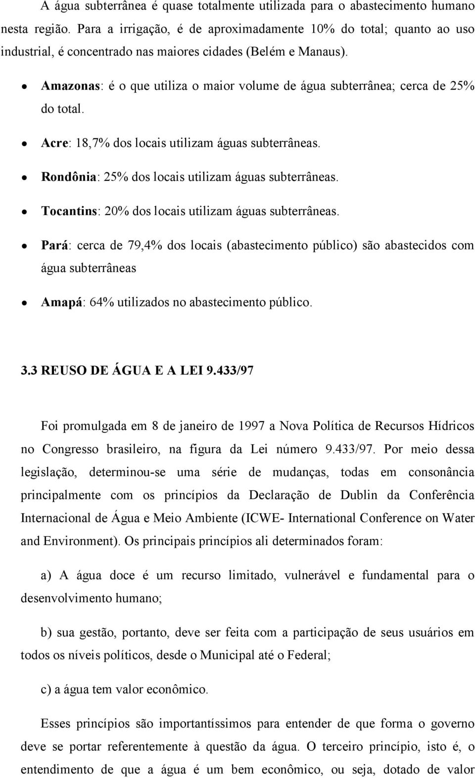 Amazonas: é o que utiliza o maior volume de água subterrânea; cerca de 25% do total. Acre: 18,7% dos locais utilizam águas subterrâneas. Rondônia: 25% dos locais utilizam águas subterrâneas.