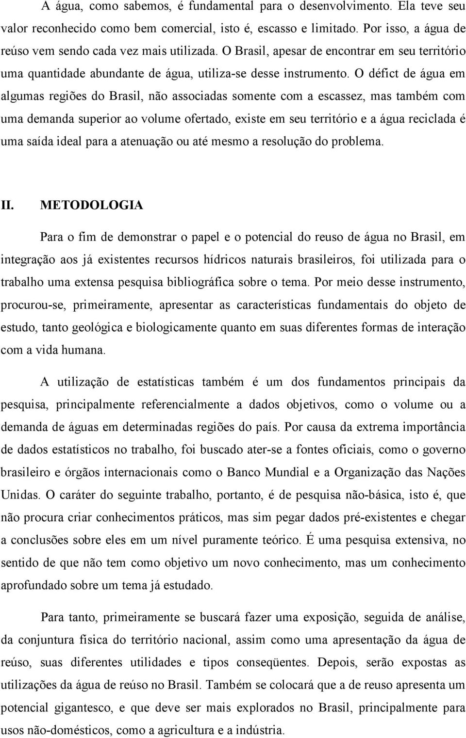 O défict de água em algumas regiões do Brasil, não associadas somente com a escassez, mas também com uma demanda superior ao volume ofertado, existe em seu território e a água reciclada é uma saída