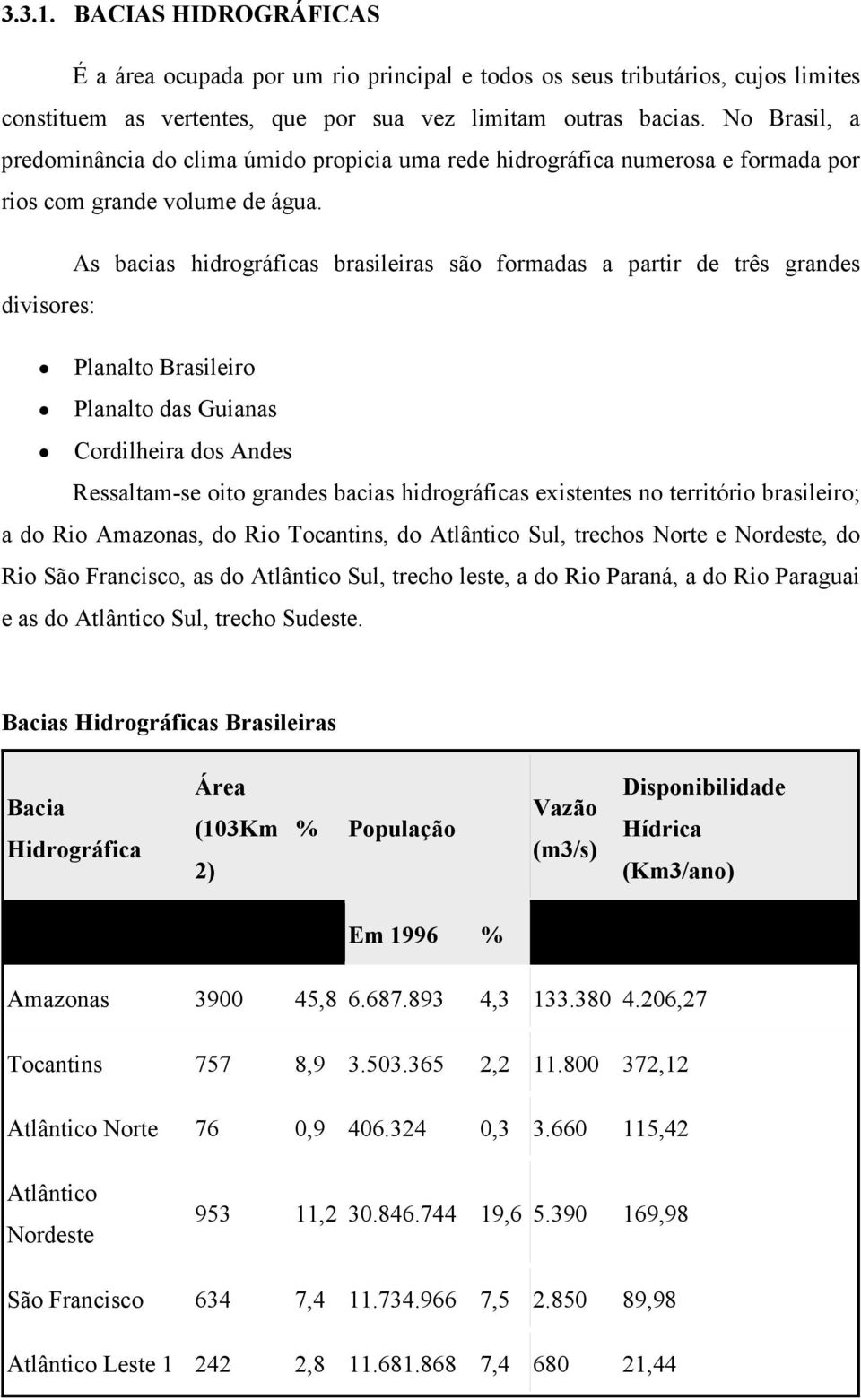 As bacias hidrográficas brasileiras são formadas a partir de três grandes divisores: Planalto Brasileiro Planalto das Guianas Cordilheira dos Andes Ressaltam-se oito grandes bacias hidrográficas