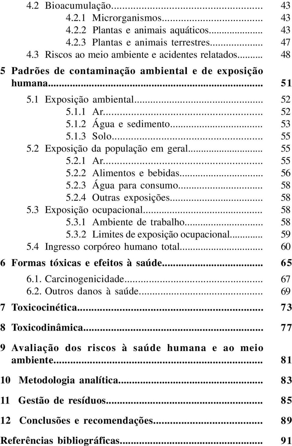 .. 5.2.3 Água para consumo... 5.2.4 Outras exposições... 5.3 Exposição ocupacional... 5.3.1 Ambiente de trabalho... 5.3.2 Limites de exposição ocupacional... 5.4 Ingresso corpóreo humano total.