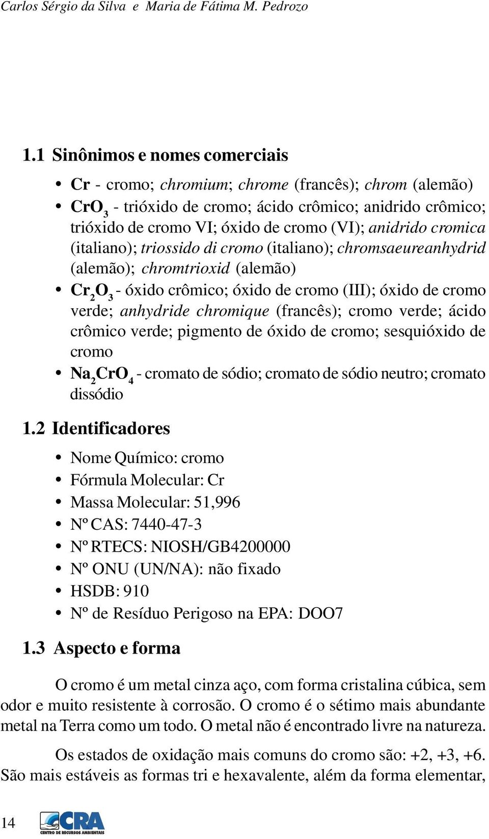 cromica (italiano); triossido di cromo (italiano); chromsaeureanhydrid (alemão); chromtrioxid (alemão) Cr 2 O 3 - óxido crômico; óxido de cromo (III); óxido de cromo verde; anhydride chromique