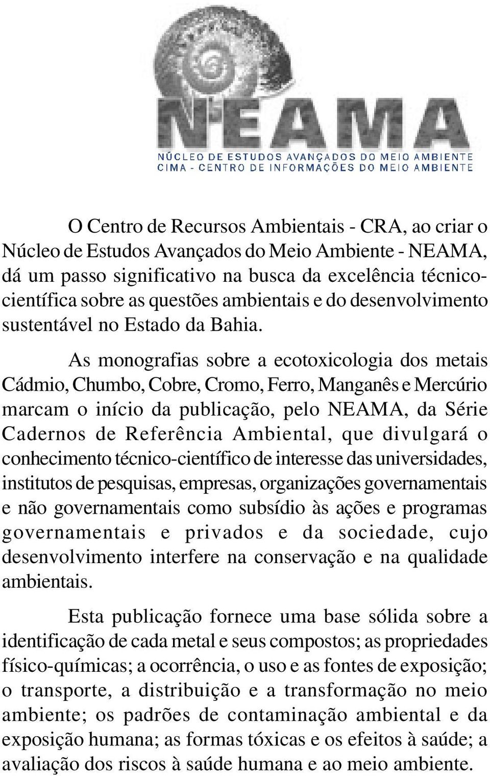 As monografias sobre a ecotoxicologia dos metais Cádmio, Chumbo, Cobre, Cromo, Ferro, Manganês e Mercúrio marcam o início da publicação, pelo NEAMA, da Série Cadernos de Referência Ambiental, que