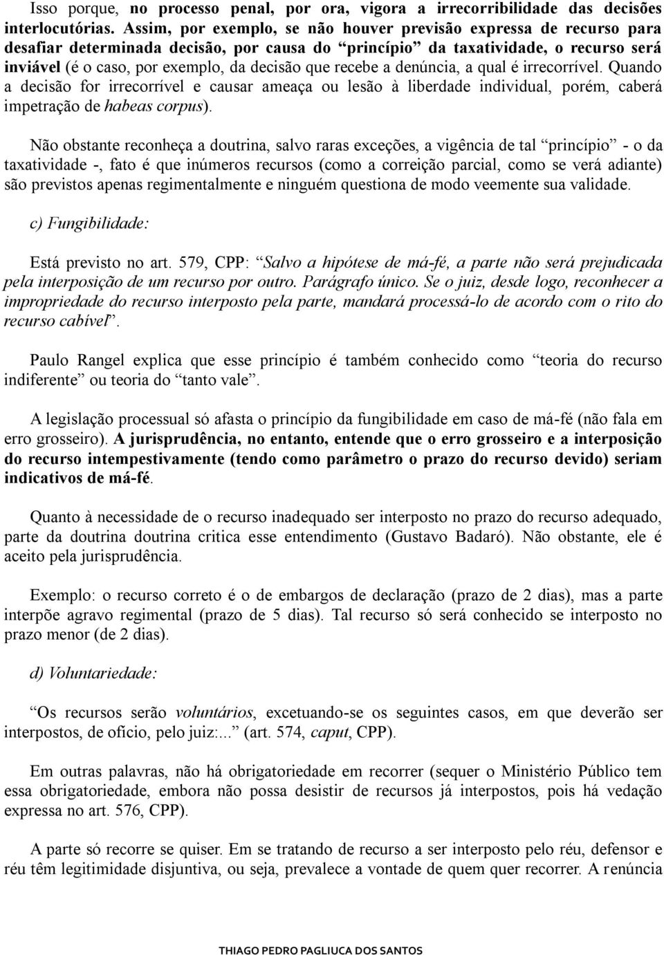 que recebe a denúncia, a qual é irrecorrível. Quando a decisão for irrecorrível e causar ameaça ou lesão à liberdade individual, porém, caberá impetração de habeas corpus).