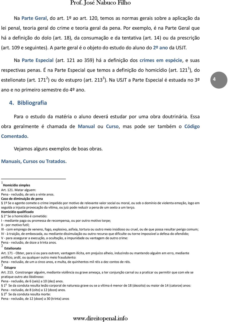 A parte geral é o objeto do estudo do aluno do 2º ano da USJT. Na Parte Especial (art. 121 ao 359) há a definição dos crimes em espécie, e suas respectivas penas.