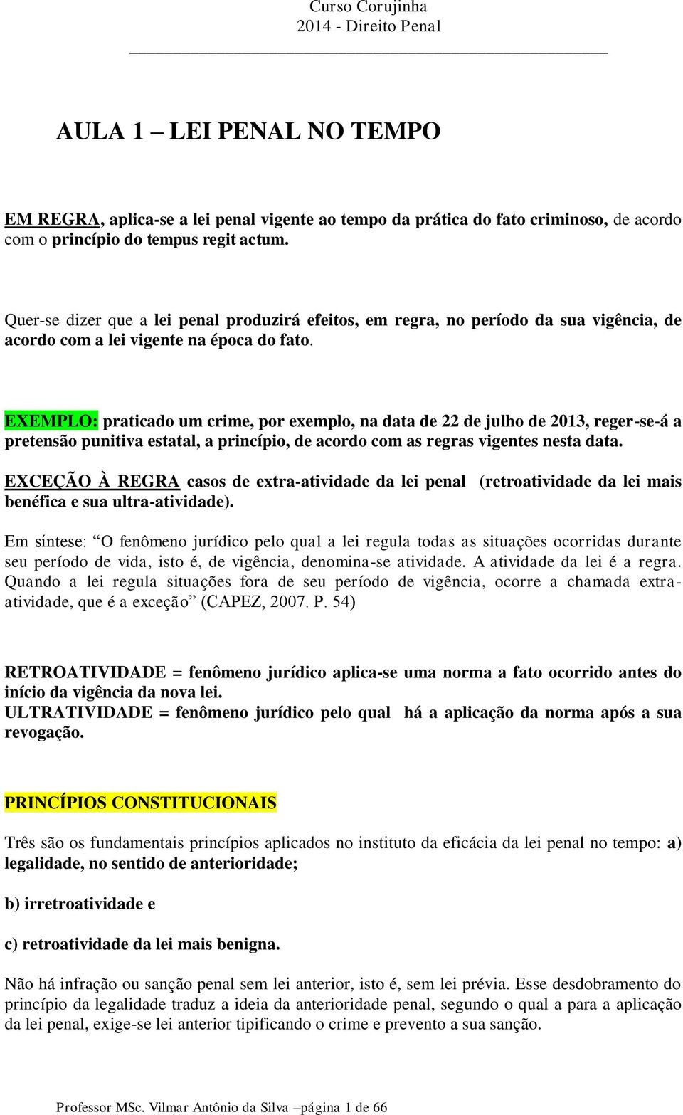 EXEMPLO: praticado um crime, por exemplo, na data de 22 de julho de 2013, reger-se-á a pretensão punitiva estatal, a princípio, de acordo com as regras vigentes nesta data.