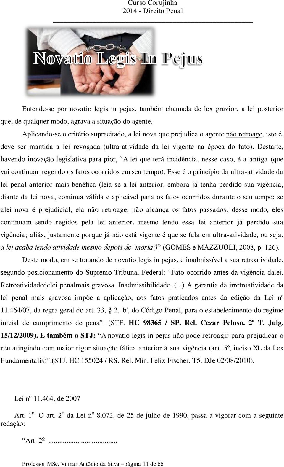 Destarte, havendo inovação legislativa para pior, A lei que terá incidência, nesse caso, é a antiga (que vai continuar regendo os fatos ocorridos em seu tempo).