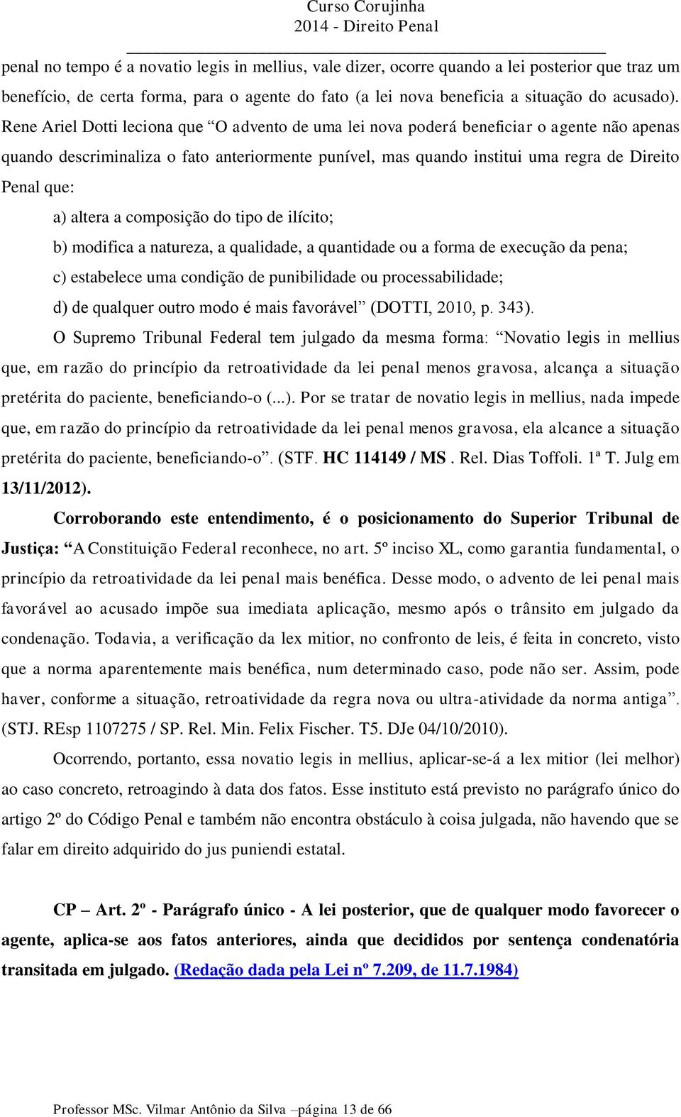 altera a composição do tipo de ilícito; b) modifica a natureza, a qualidade, a quantidade ou a forma de execução da pena; c) estabelece uma condição de punibilidade ou processabilidade; d) de