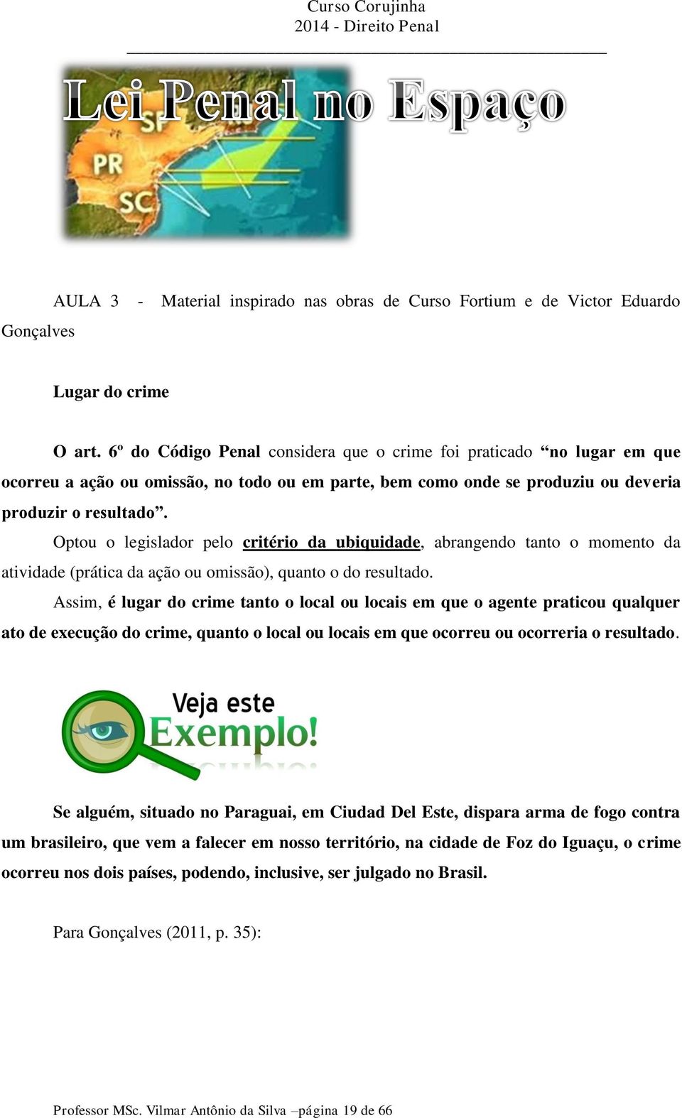 Optou o legislador pelo critério da ubiquidade, abrangendo tanto o momento da atividade (prática da ação ou omissão), quanto o do resultado.