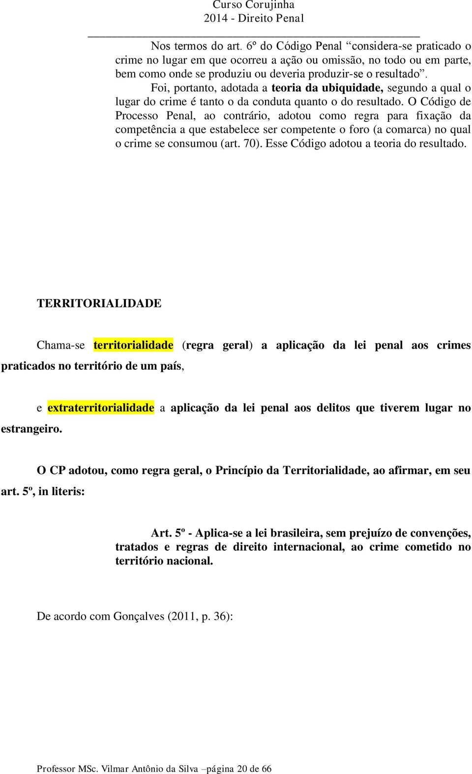 O Código de Processo Penal, ao contrário, adotou como regra para fixação da competência a que estabelece ser competente o foro (a comarca) no qual o crime se consumou (art. 70).