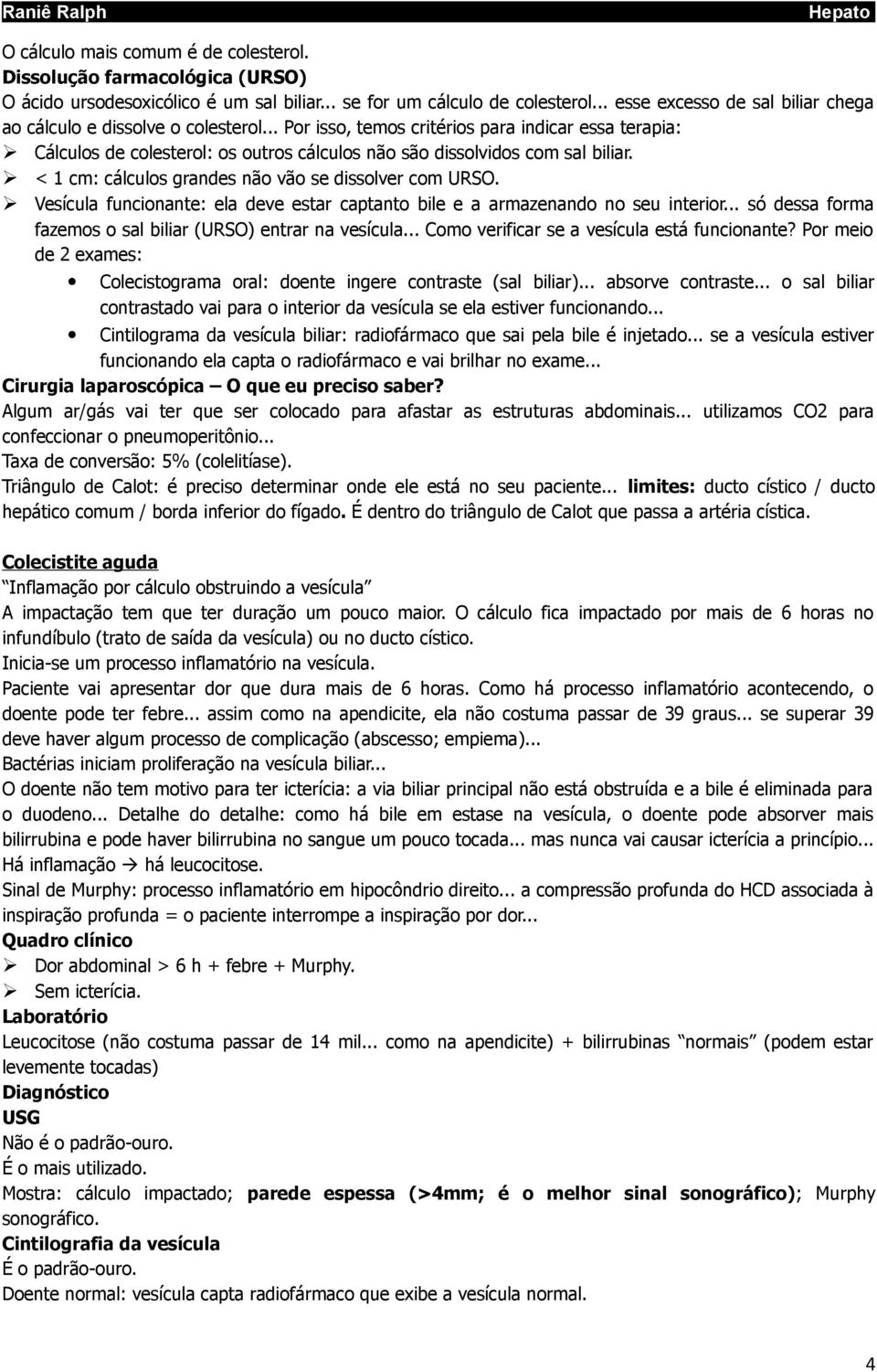 .. Por isso, temos critérios para indicar essa terapia: Cálculos de colesterol: os outros cálculos não são dissolvidos com sal biliar. < 1 cm: cálculos grandes não vão se dissolver com URSO.