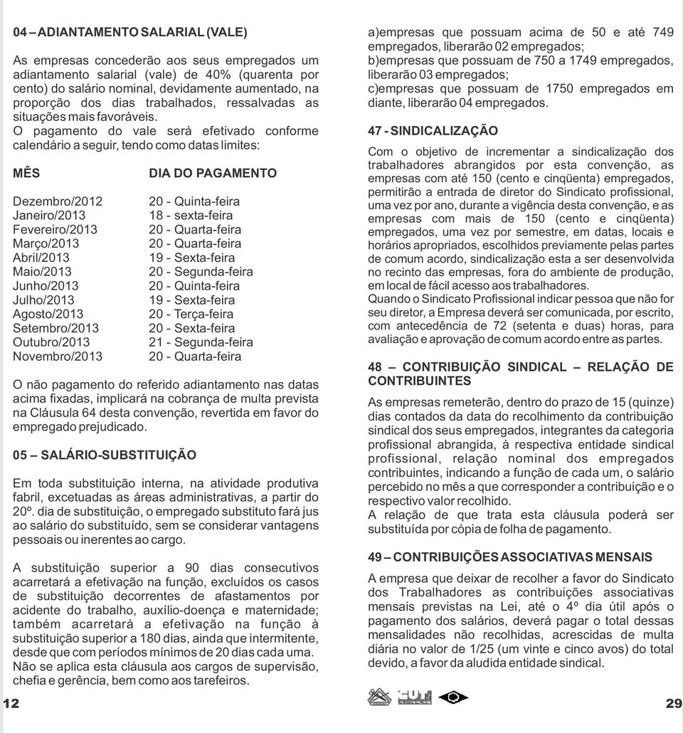 O pagamento do vale será efetivado conforme calendário a seguir, tendo como datas limites: MÊS Dezembro/2012 Janeiro/2013 Fevereiro/2013 Março/2013 Abril/2013 Maio/2013 Junho/2013 Julho/2013