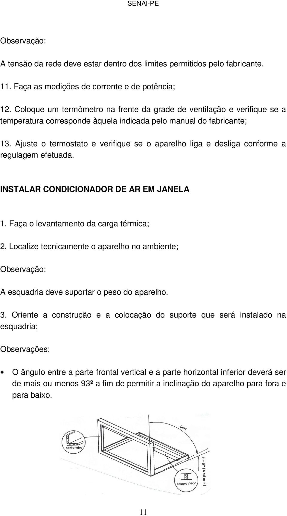 Ajuste o termostato e verifique se o aparelho liga e desliga conforme a regulagem efetuada. INSTALAR CONDICIONADOR DE AR EM JANELA 1. Faça o levantamento da carga térmica; 2.