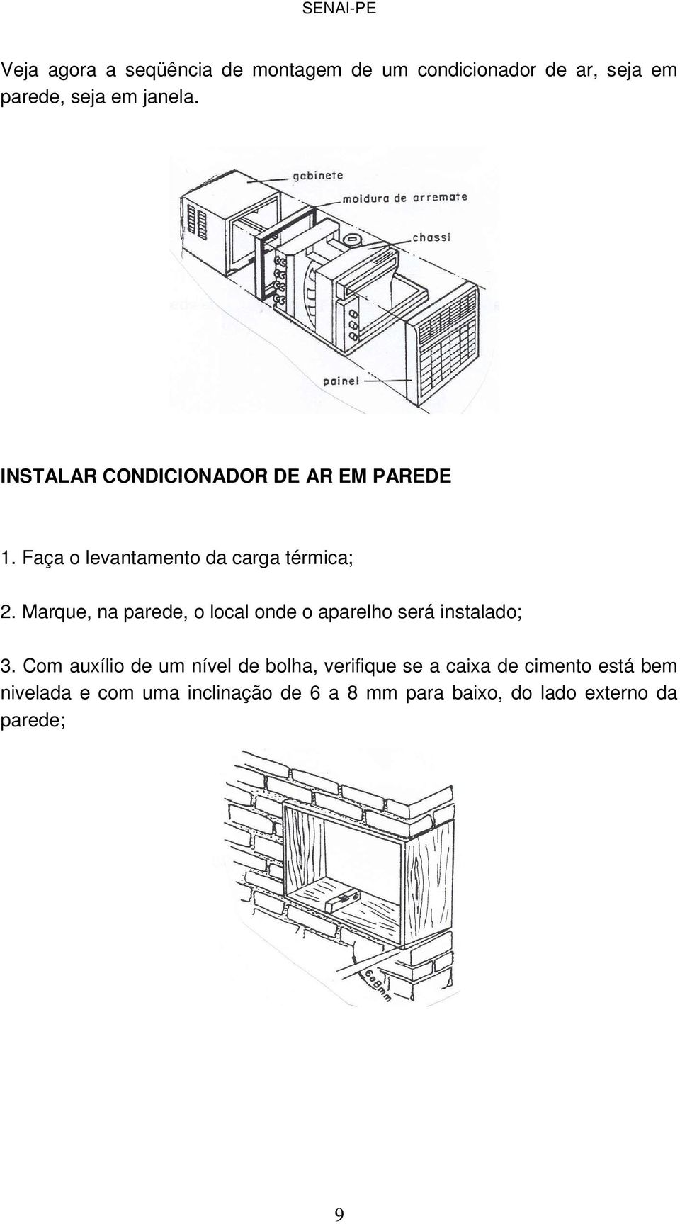 Marque, na parede, o local onde o aparelho será instalado; 3.