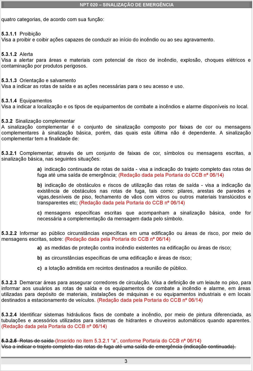 5.3.2 Sinalização complementar A sinalização complementar é o conjunto de sinalização composto por faixas de cor ou mensagens complementares à sinalização básica, porém, das quais esta última não é