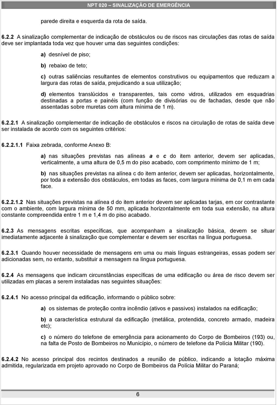 rebaixo de teto; c) outras saliências resultantes de elementos construtivos ou equipamentos que reduzam a largura das rotas de saída, prejudicando a sua utilização; d) elementos translúcidos e