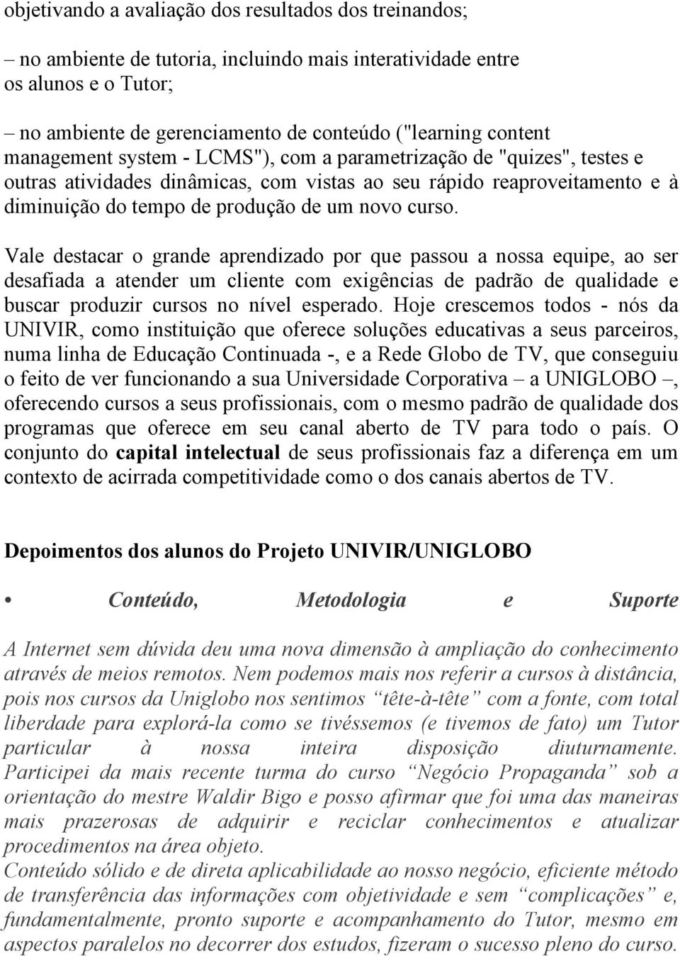 Vale destacar o grande aprendizado por que passou a nossa equipe, ao ser desafiada a atender um cliente com exigências de padrão de qualidade e buscar produzir cursos no nível esperado.