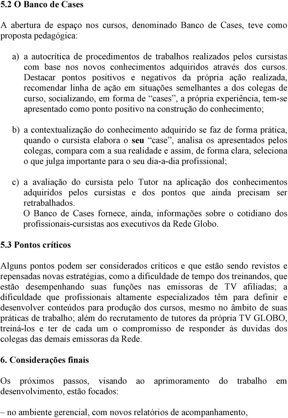 Destacar pontos positivos e negativos da própria ação realizada, recomendar linha de ação em situações semelhantes a dos colegas de curso, socializando, em forma de cases, a própria experiência,