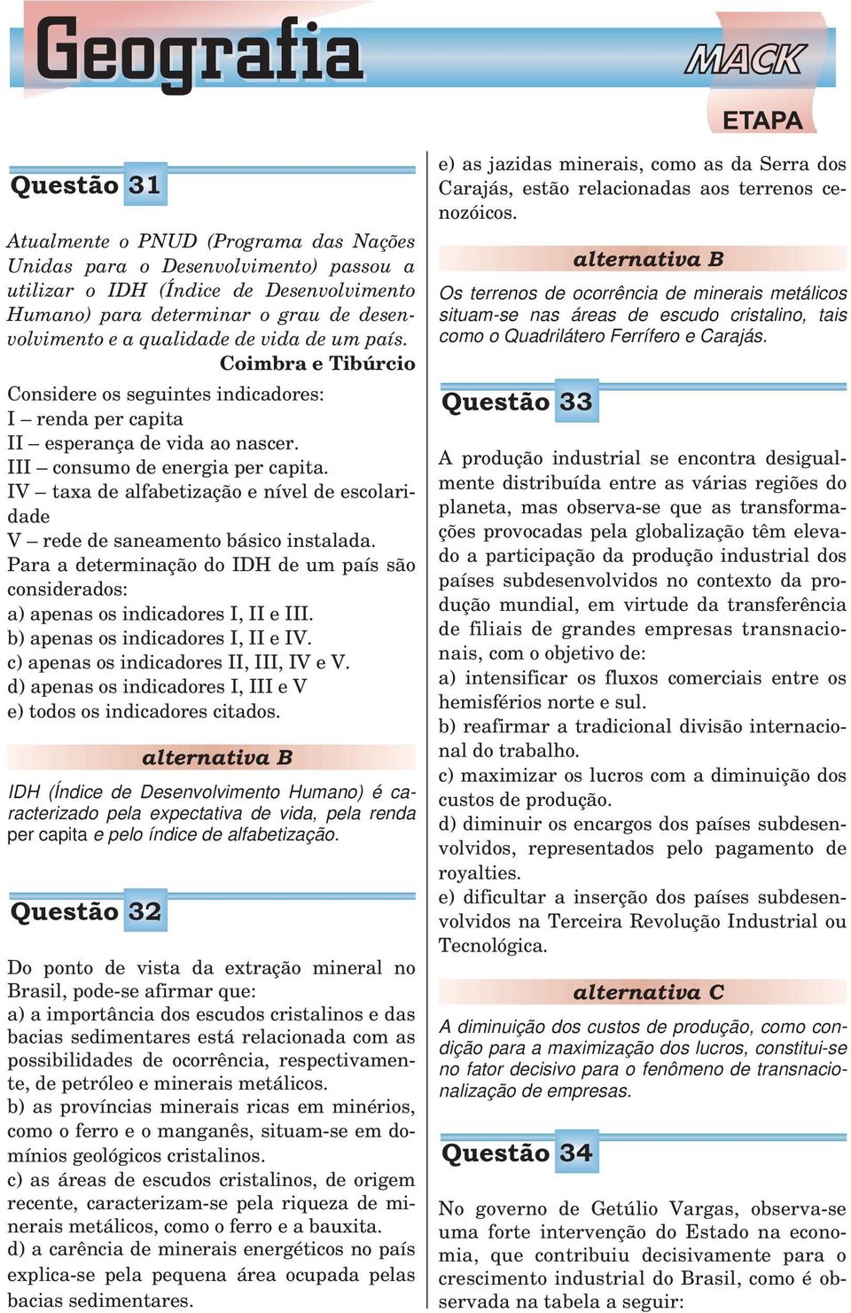 IV taxa de alfabetização e nível de escolaridade V rede de saneamento básico instalada. Para a determinação do IDH de um país são considerados: a) apenas os indicadores I, II e III.