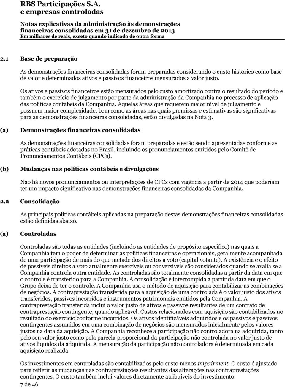 Os ativos e passivos financeiros estão mensurados pelo custo amortizado contra o resultado do período e também o exercício de julgamento por parte da administração da Companhia no processo de