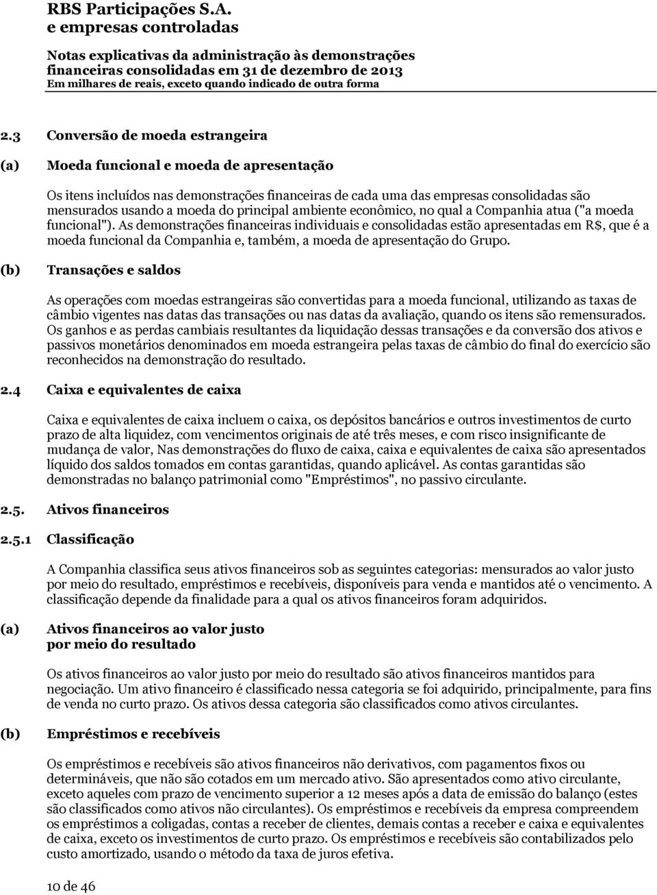 As demonstrações financeiras individuais e consolidadas estão apresentadas em R$, que é a moeda funcional da Companhia e, também, a moeda de apresentação do Grupo.