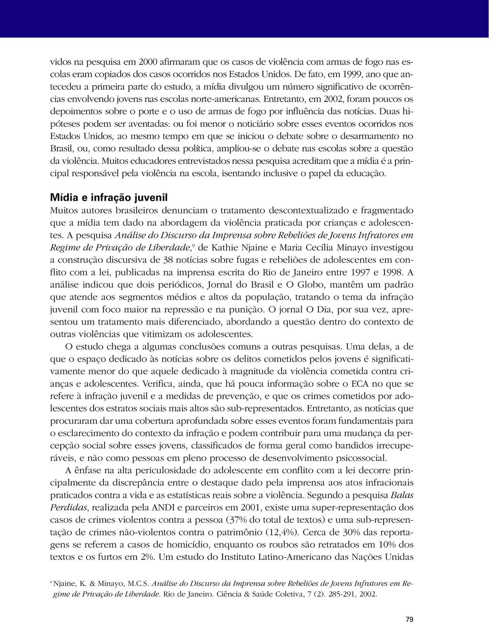 Entretanto, em 2002, foram poucos os depoimentos sobre o porte e o uso de armas de fogo por influência das notícias.