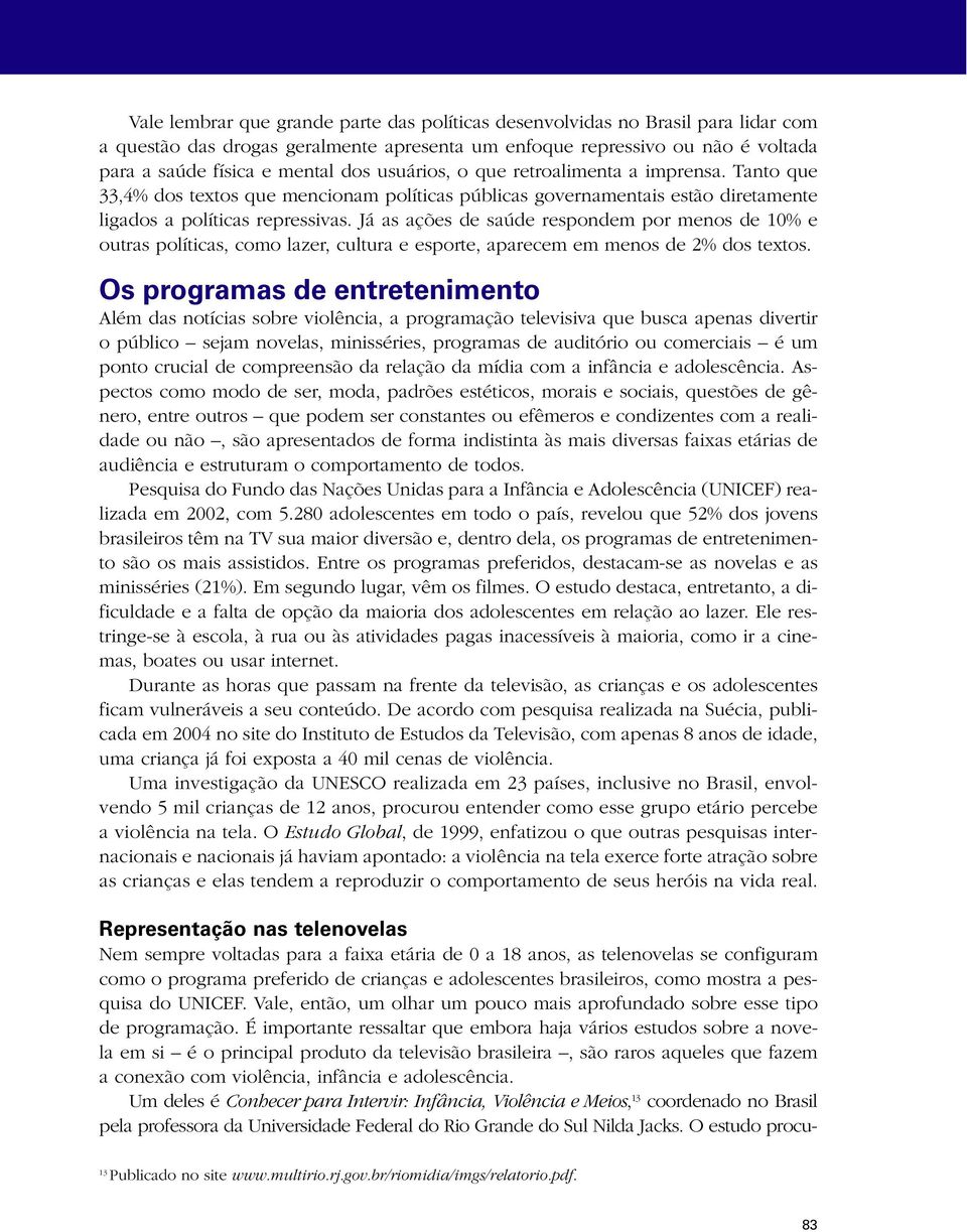 Já as ações de saúde respondem por menos de 10% e outras políticas, como lazer, cultura e esporte, aparecem em menos de 2% dos textos.