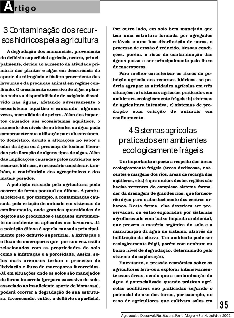 O crescimento excessivo de algas e plantas reduz a disponibilidade de oxigênio dissolvido nas águas, afetando adversamente o ecossistema aquático e causando, algumas vezes, mortalidade de peixes.