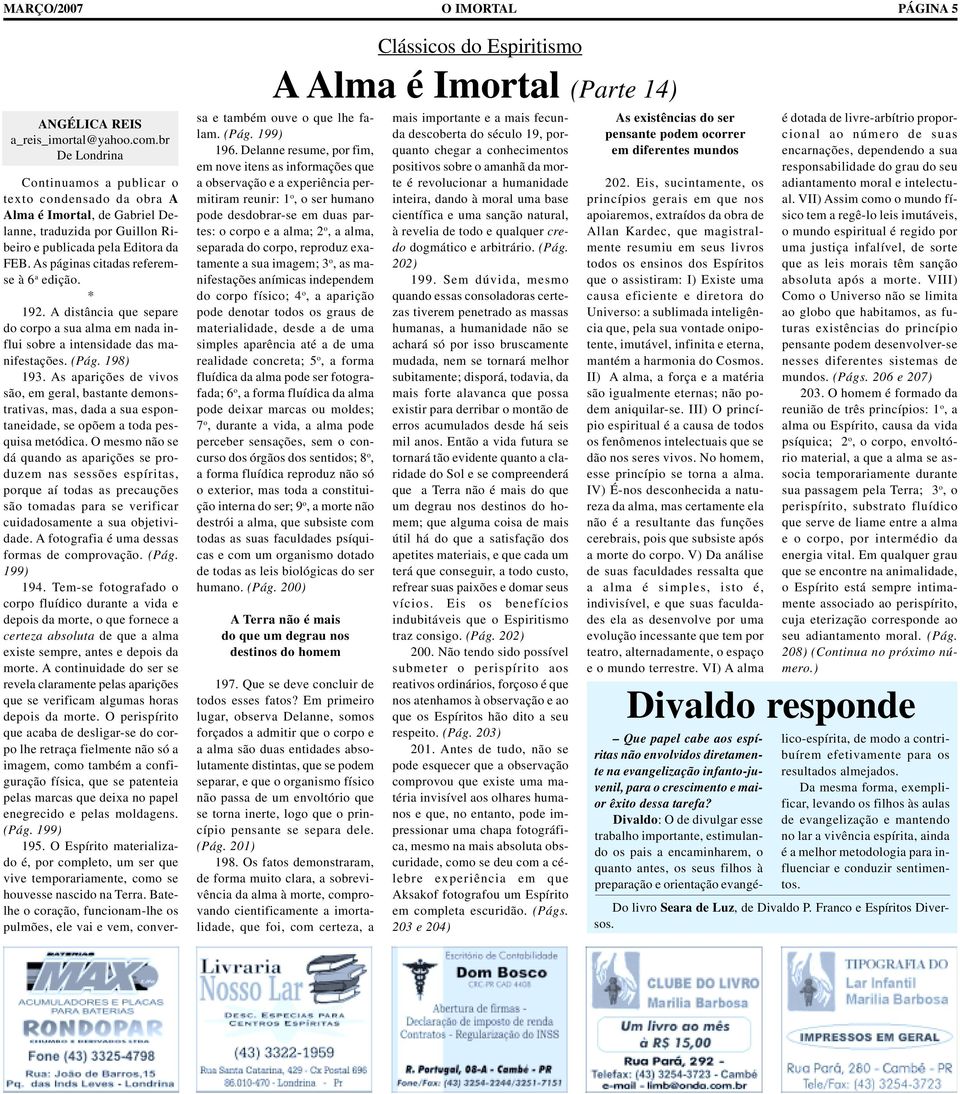 da FEB. As páginas citadas referemse à 6 a edição. * 192. A distância que separe do corpo a sua alma em nada influi sobre a intensidade das manifestações. (Pág. 198) 193.