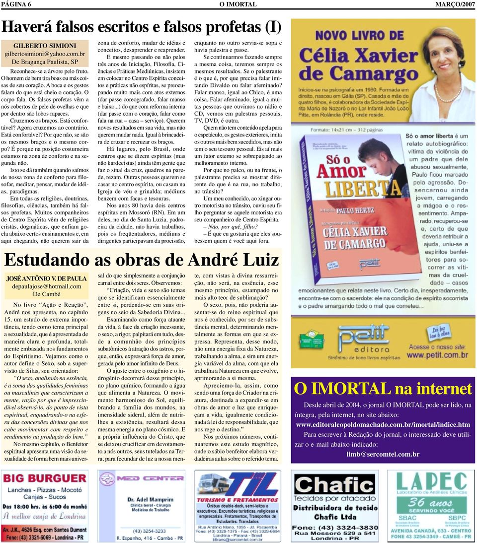 Os falsos profetas vêm a nós cobertos de pele de ovelhas e que por dentro são lobos rapaces. Cruzemos os braços. Está confortável? Agora cruzemos ao contrário. Está confortável? Por que não, se são os mesmos braços e o mesmo corpo?