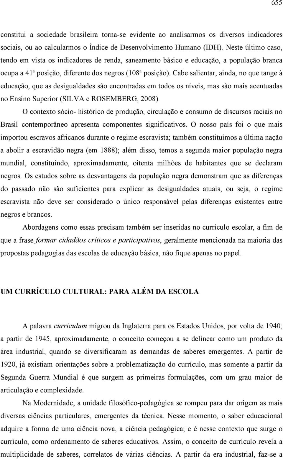 Cabe salientar, ainda, no que tange à educação, que as desigualdades são encontradas em todos os níveis, mas são mais acentuadas no Ensino Superior (SILVA e ROSEMBERG, 2008).