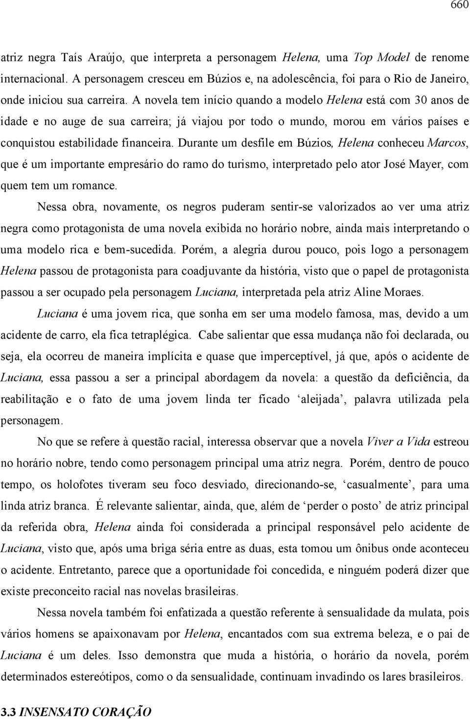 A novela tem início quando a modelo Helena está com 30 anos de idade e no auge de sua carreira; já viajou por todo o mundo, morou em vários países e conquistou estabilidade financeira.