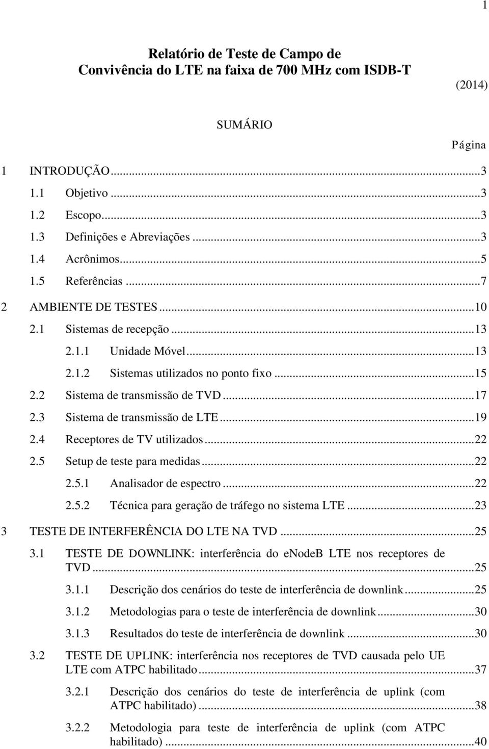 3 Sistema de transmissão de LTE... 19 2.4 Receptores de TV utilizados... 22 2.5 Setup de teste para medidas... 22 2.5.1 Analisador de espectro... 22 2.5.2 Técnica para geração de tráfego no sistema LTE.